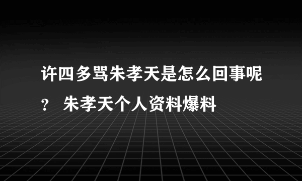 许四多骂朱孝天是怎么回事呢？ 朱孝天个人资料爆料