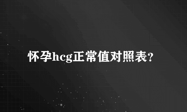 怀孕hcg正常值对照表？