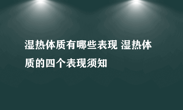 湿热体质有哪些表现 湿热体质的四个表现须知