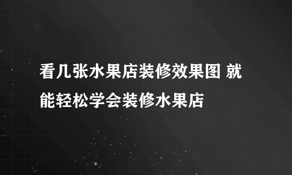 看几张水果店装修效果图 就能轻松学会装修水果店