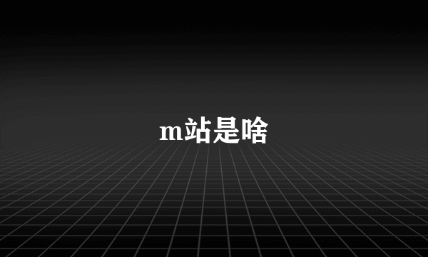 m站是啥