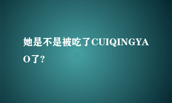 她是不是被吃了CUIQINGYAO了?