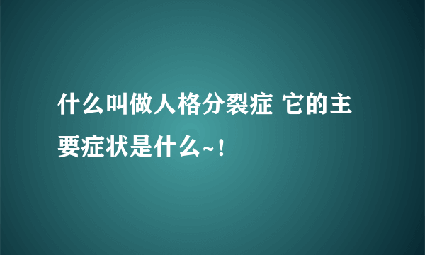 什么叫做人格分裂症 它的主要症状是什么~！