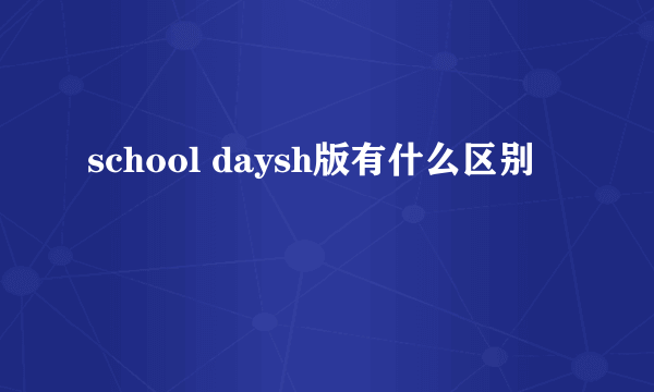 school daysh版有什么区别