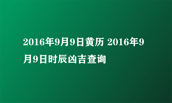 2016年9月9日黄历 2016年9月9日时辰凶吉查询