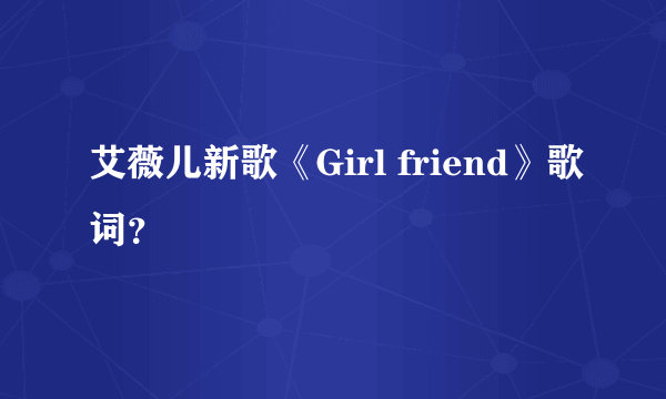 艾薇儿新歌《Girl friend》歌词？