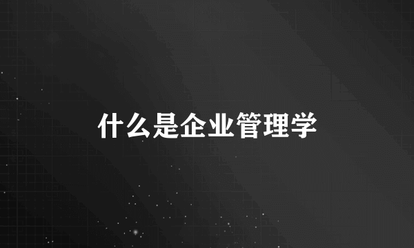 什么是企业管理学