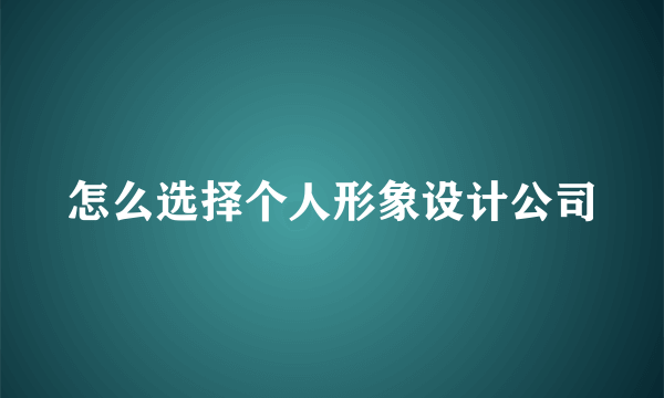 怎么选择个人形象设计公司