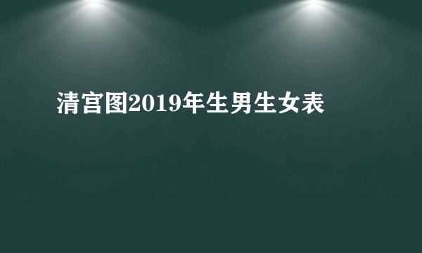 清宫图2019年生男生女表