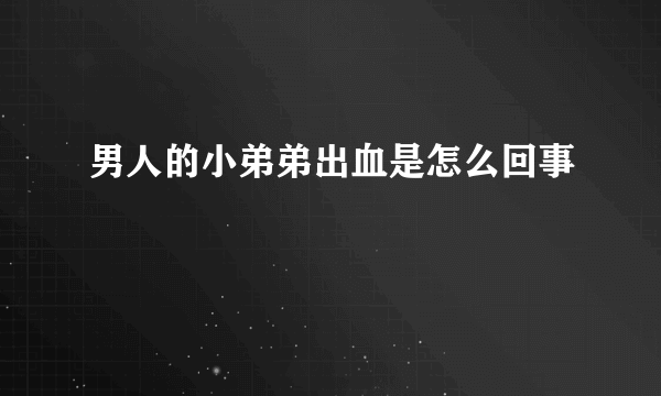 男人的小弟弟出血是怎么回事