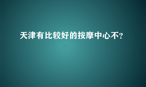 天津有比较好的按摩中心不？