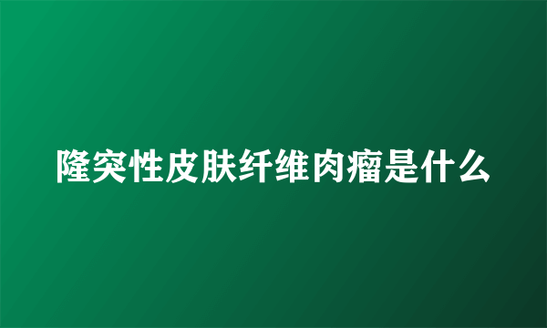 隆突性皮肤纤维肉瘤是什么