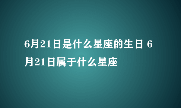 6月21日是什么星座的生日 6月21日属于什么星座