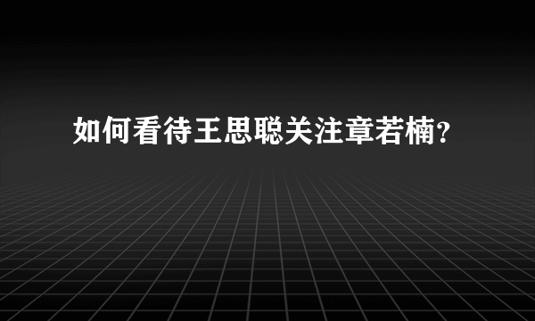 如何看待王思聪关注章若楠？