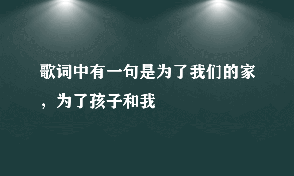 歌词中有一句是为了我们的家，为了孩子和我