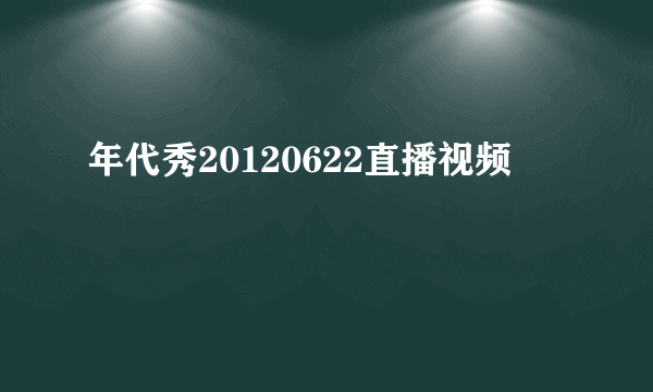 年代秀20120622直播视频