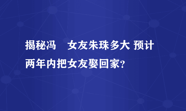 揭秘冯喆女友朱珠多大 预计两年内把女友娶回家？