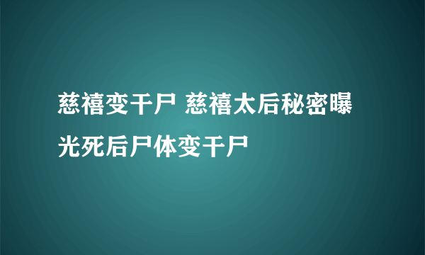 慈禧变干尸 慈禧太后秘密曝光死后尸体变干尸