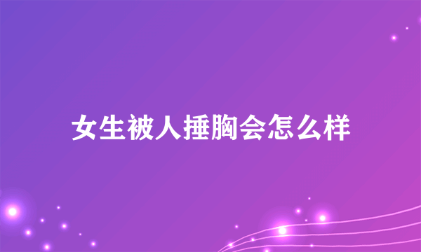 女生被人捶胸会怎么样