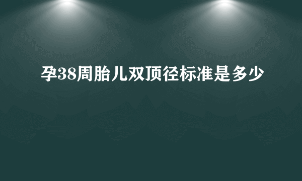 孕38周胎儿双顶径标准是多少