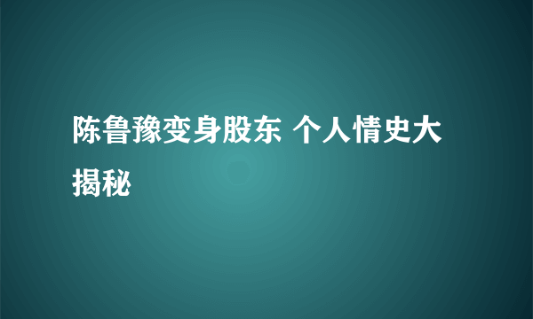 陈鲁豫变身股东 个人情史大揭秘