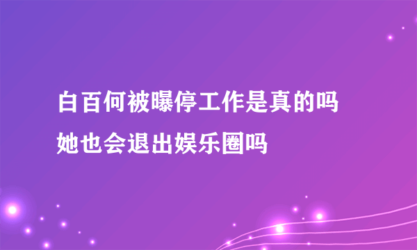 白百何被曝停工作是真的吗 她也会退出娱乐圈吗