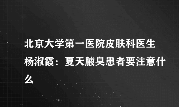 北京大学第一医院皮肤科医生杨淑霞：夏天腋臭患者要注意什么