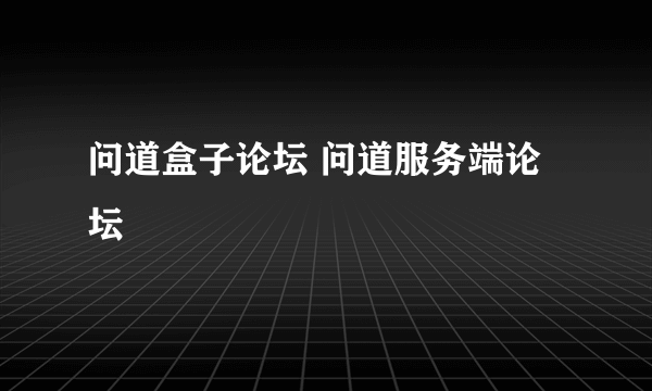 问道盒子论坛 问道服务端论坛