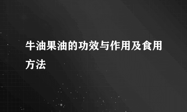 牛油果油的功效与作用及食用方法