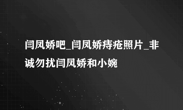 闫凤娇吧_闫凤娇痔疮照片_非诚勿扰闫凤娇和小婉