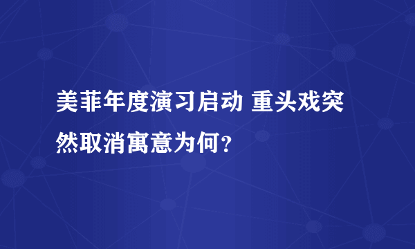 美菲年度演习启动 重头戏突然取消寓意为何？