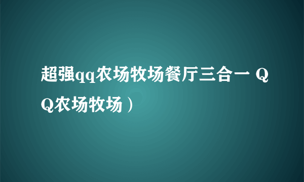 超强qq农场牧场餐厅三合一 QQ农场牧场）