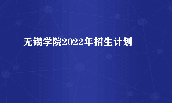 无锡学院2022年招生计划