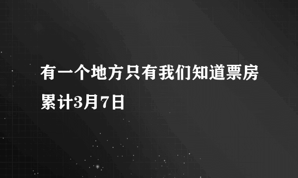 有一个地方只有我们知道票房累计3月7日