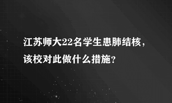 江苏师大22名学生患肺结核，该校对此做什么措施？