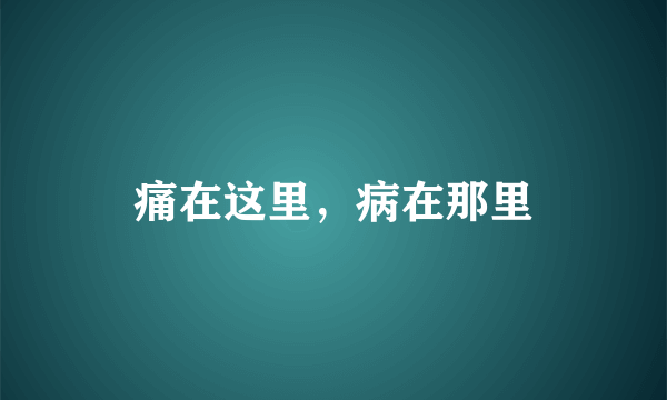 痛在这里，病在那里