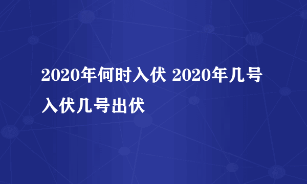 2020年何时入伏 2020年几号入伏几号出伏