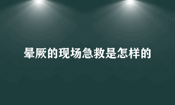 晕厥的现场急救是怎样的