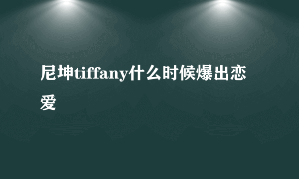 尼坤tiffany什么时候爆出恋爱