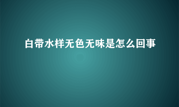 白带水样无色无味是怎么回事