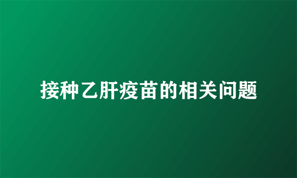 接种乙肝疫苗的相关问题