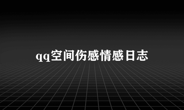 qq空间伤感情感日志