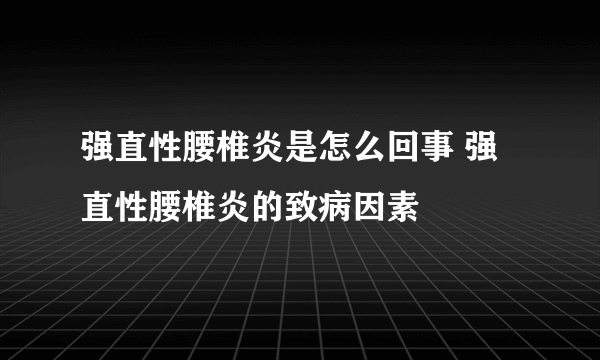 强直性腰椎炎是怎么回事 强直性腰椎炎的致病因素