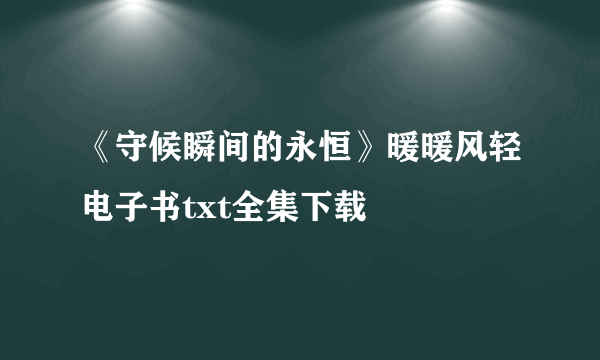 《守候瞬间的永恒》暖暖风轻电子书txt全集下载