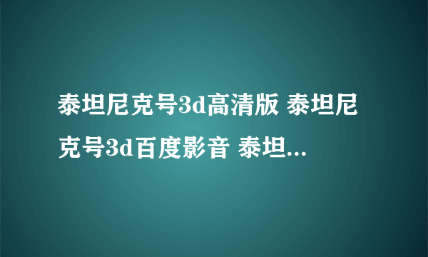 泰坦尼克号3d高清版 泰坦尼克号3d百度影音 泰坦尼克号3d完整版下载