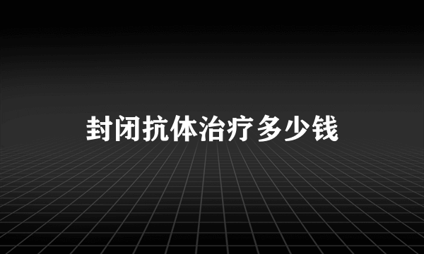 封闭抗体治疗多少钱