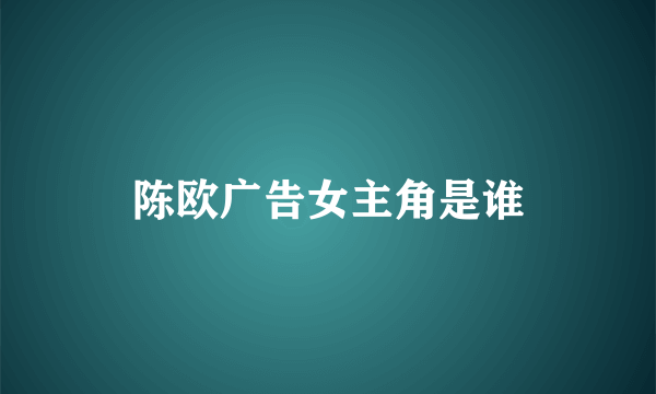 陈欧广告女主角是谁