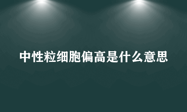 中性粒细胞偏高是什么意思