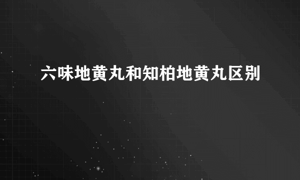 六味地黄丸和知柏地黄丸区别