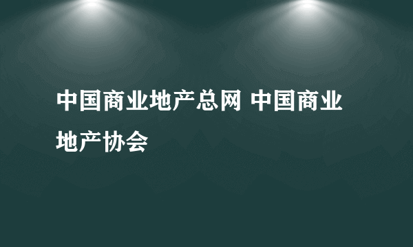 中国商业地产总网 中国商业地产协会